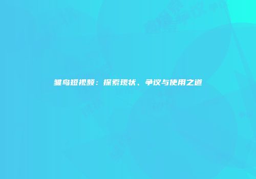 雏鸟短视频：探索现状、争议与使用之道