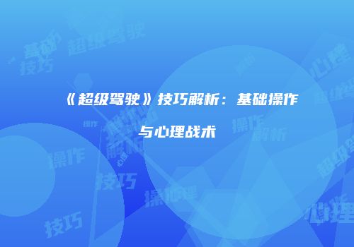 《超级驾驶》技巧解析：基础操作与心理战术
