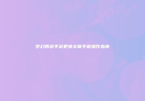 梦幻西游手游更换关联手机操作指南
