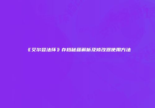 《艾尔登法环》存档秘籍解析及修改器使用方法
