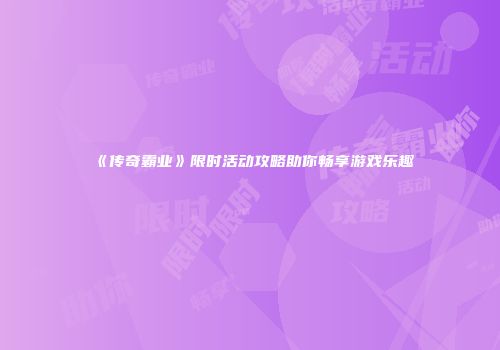 《传奇霸业》限时活动攻略助你畅享游戏乐趣