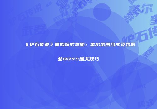 《炉石传说》冒险模式攻略：奎尔武器合成及各职业BOSS通关技巧
