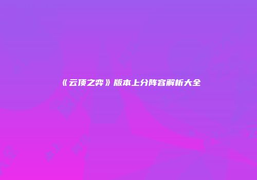 《云顶之弈》版本上分阵容解析大全
