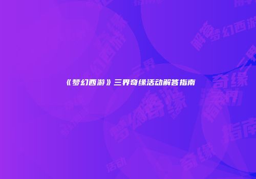 《梦幻西游》三界奇缘活动解答指南