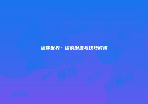 迷你世界：探索创造与技巧解析