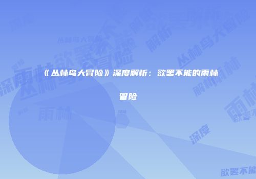 《丛林鸟大冒险》深度解析：欲罢不能的雨林冒险