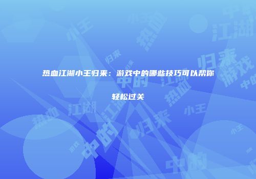 热血江湖小王归来：游戏中的哪些技巧可以帮你轻松过关