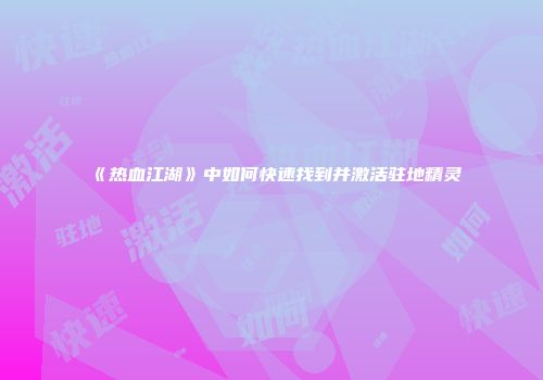 《热血江湖》中如何快速找到并激活驻地精灵