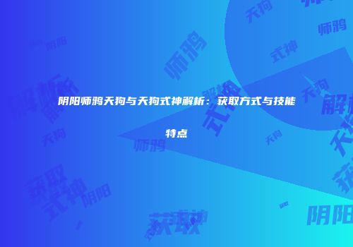 阴阳师鸦天狗与天狗式神解析：获取方式与技能特点