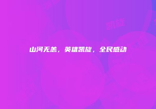 山河无恙，英雄凯旋，全民感动