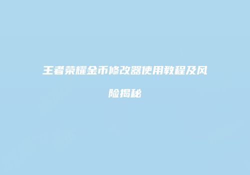 王者荣耀金币修改器使用教程及风险揭秘
