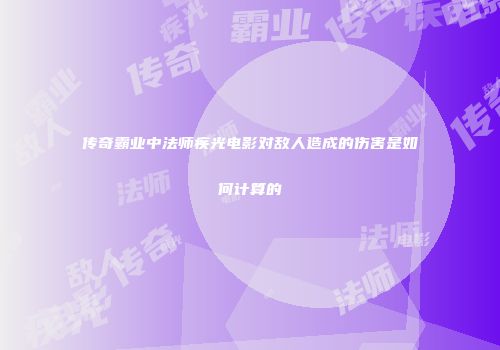 传奇霸业中法师疾光电影对敌人造成的伤害是如何计算的