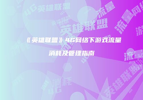《英雄联盟》4G网络下游戏流量消耗及管理指南