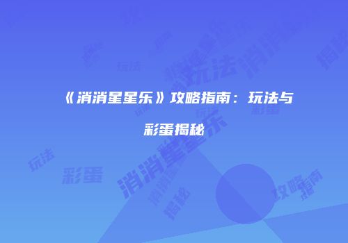 《消消星星乐》攻略指南：玩法与彩蛋揭秘