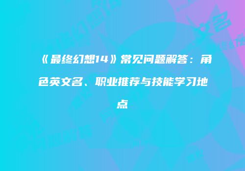 《最终幻想14》常见问题解答：角色英文名、职业推荐与技能学习地点