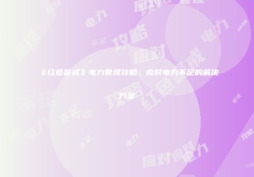 《红色警戒》电力管理攻略：应对电力不足的解决方案