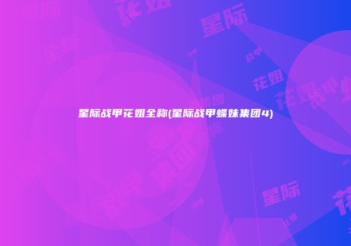 星际战甲花姐全称(星际战甲蝶妹集团4)