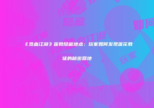 《热血江湖》莲教隐藏地点：玩家如何发现莲花教徒的秘密营地