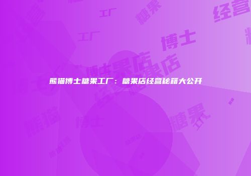 熊猫博士糖果工厂：糖果店经营秘籍大公开