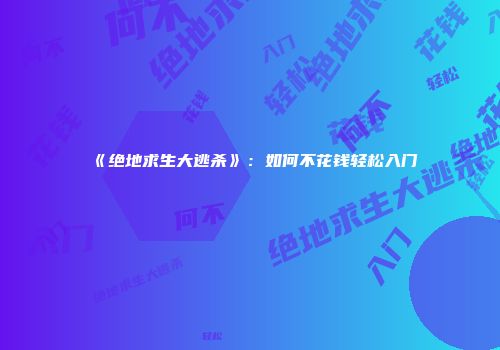 《绝地求生大逃杀》：如何不花钱轻松入门