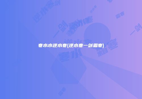 寒水水逆水寒(逆水寒一剑霜寒)