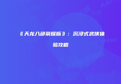 《天龙八部荣耀版》：沉浸式武侠体验攻略