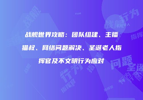 战舰世界攻略：团队组建、主播猫叔、网络问题解决、圣诞老人指挥官及不文明行为应对