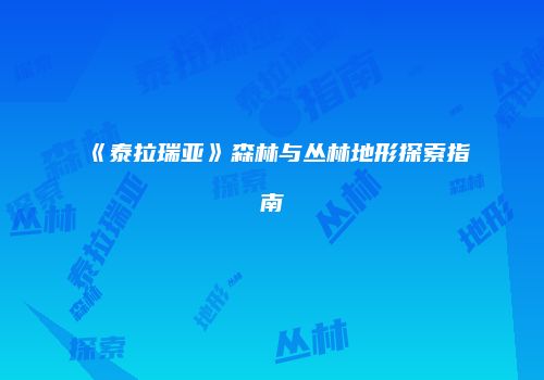 《泰拉瑞亚》森林与丛林地形探索指南
