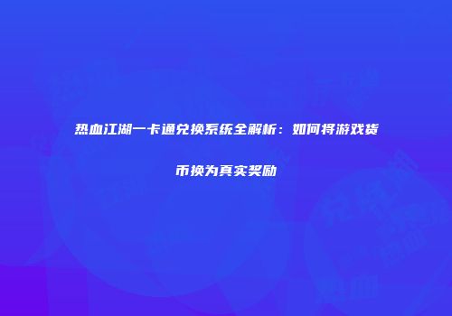 热血江湖一卡通兑换系统全解析：如何将游戏货币换为真实奖励
