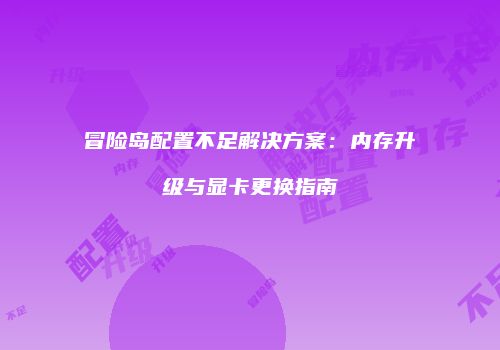 冒险岛配置不足解决方案：内存升级与显卡更换指南