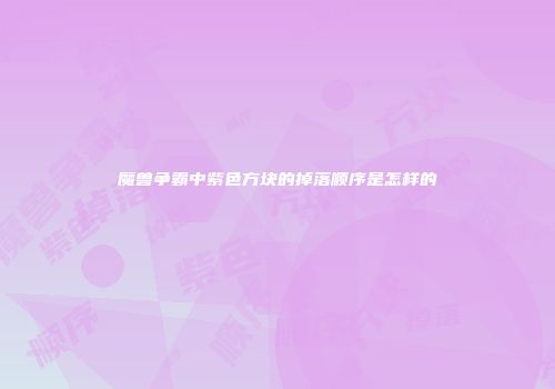 魔兽争霸中紫色方块的掉落顺序是怎样的