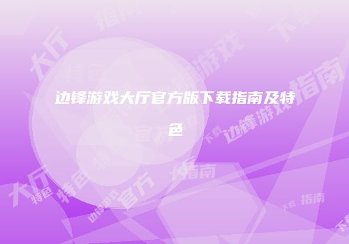 边锋游戏大厅官方版下载指南及特色