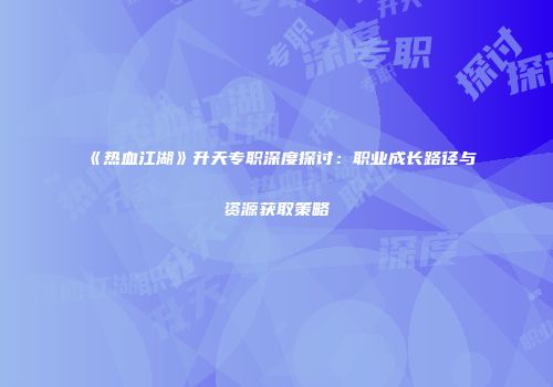 《热血江湖》升天专职深度探讨：职业成长路径与资源获取策略