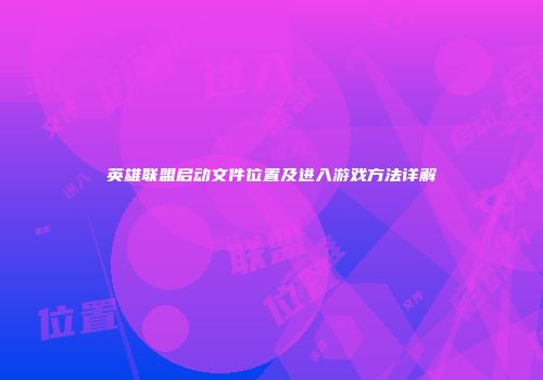 英雄联盟启动文件位置及进入游戏方法详解
