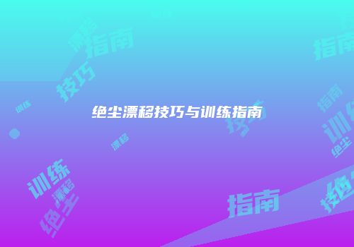 绝尘漂移技巧与训练指南