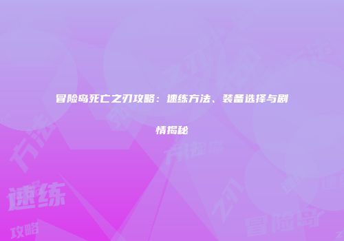 冒险岛死亡之刃攻略：速练方法、装备选择与剧情揭秘