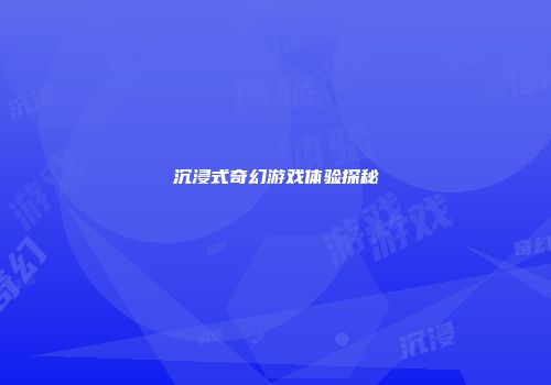 沉浸式奇幻游戏体验探秘