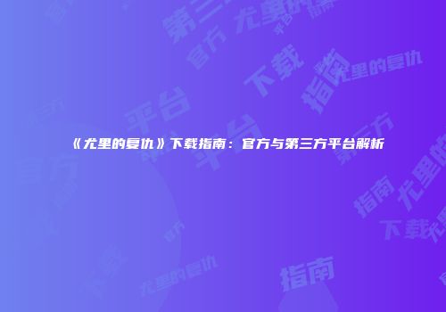 《尤里的复仇》下载指南：官方与第三方平台解析