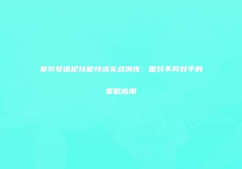 赛尔号谱尼技能特训实战演练：面对不同对手的策略应用