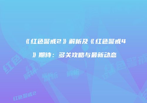 《红色警戒2》解析及《红色警戒4》期待：多关攻略与最新动态
