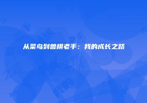 从菜鸟到兽棋老手：我的成长之路