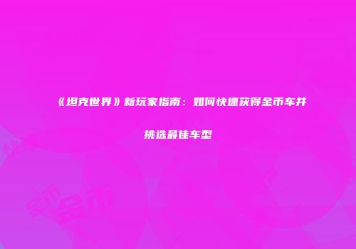《坦克世界》新玩家指南：如何快速获得金币车并挑选最佳车型