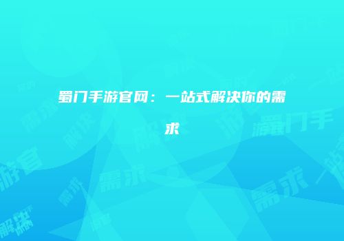 蜀门手游官网：一站式解决你的需求