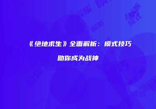 《绝地求生》全面解析：模式技巧助你成为战神