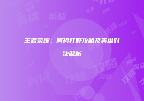 王者荣耀：阿珂打野攻略及英雄对决解析