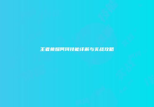 王者荣耀阿珂技能详解与实战攻略