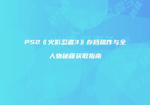 PS2《火影忍者3》存档操作与全人物秘籍获取指南