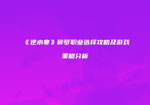 《逆水寒》碎梦职业选择攻略及游戏策略分析