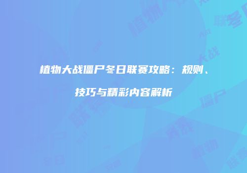 植物大战僵尸冬日联赛攻略：规则、技巧与精彩内容解析