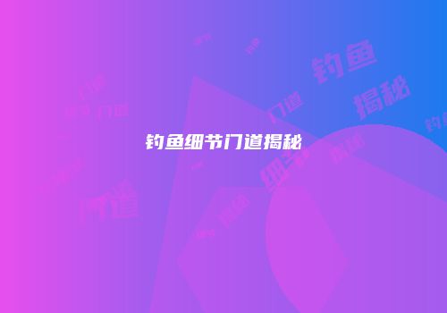 钓鱼细节门道揭秘